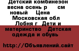 Детский комбинезон весна-осень р. 68 см. (новый) › Цена ­ 900 - Московская обл., Лобня г. Дети и материнство » Детская одежда и обувь   